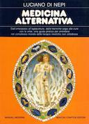 Medicina Alternativa - Dall'Omeopatia all'agopuntura, dalle Tecniche Yoga alle Cure con le Erbe, una Guida Pratica per Orientarsi nel Complesso Mondo delle Terapie Mediche non Ortodosse, di Nepi Luciano