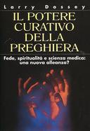 Il Potere Curativo della Preghiera - Fede, Spiritualità e Scienza Medica: una Nuova Alleanza?, Dossey Larry