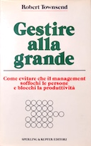 Gestire alla Grande - Come Evitare che il Management Soffochi le Persone e Blocchi la Produttività, Townsend Robert