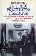 Il Primo Poliziotto d'America - Da Roosevelt a Nixon, la Vita e i Segreti di J. Edgar Hoover, Capo dell'FBI, Gentry Curt