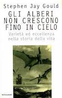 Gli Alberi non Crescono Fino in Cielo - Varietà ed Eccellenza nella Storia della Vita, Gould Stephen Jay