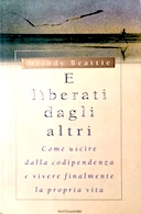 E Liberati dagli Altri – Come Uscire dalla Codipendenza e Vivere Finalmente la Propria Vita