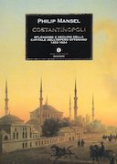 Costantinopoli - Splendore e Declino della Capitale dell'Impero Ottomano 1453-1924, Mansel Philip