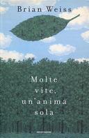 Molte Vite, un'Anima Sola - Il Potere della Guarigione delle Vite Future e la Terapia della Progressione, Weiss Brian