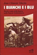I Bianchi e i Blu - Realtà e Mito della Vandea nella Francia Rivoluzionaria, Martin Jean-Clément