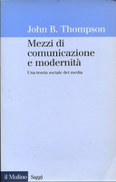 Mezzi di Comunicazione e Modernità - Una Teoria Sociale dei Media, Thompson John B.
