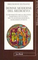 Donne Moderne del Medioevo - Il Movimento delle Beghine: Hadewijch di Anversa, Mectilde di Magdeburgo, Margherita Porete, Dufrasne Dieudonné