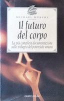 Il Futuro del Corpo - La più Completa Documentazione sullo Sviluppo del Potenziale Umano, Murphy Michael