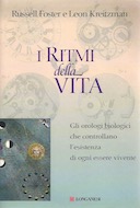 I Ritmi della Vita - Gli Orologi Biologici che Controllano l'Esistenza di Ogni Essere Vivente, Foster Russell; Kreitzman Leon