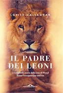 Il Padre dei Leoni - L'Incredibile Storia dello Zoo di Mosul Sotto l'Occupazione dell'Isis, Callaghan Louise