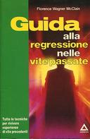 Guida alla Regressione nelle Vite Passate - Tutte le Tecniche per Rivivere Esperienze di Vite Precedenti, McClain Wagner Florence