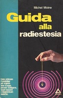 Guida alla Radiestesia – Come Utilizzare il Pendolino per Scoprire Vene d’Acqua, Persone Scomparse, Tesori Nascosti e Diagnosticare Malattie