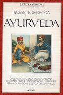 Ayurveda - Dall'Antica Scienza Medica Indiana le Terapie Fisiche, Psicologiche e Spirituali per la Guarigione Olistica dell'Individuo, Svoboda Robert E.