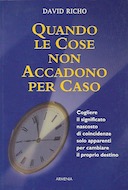 Quando le Cose non Accadono per Caso – Cogliere il Significato Nascosto di Coincidenze solo Apparenti per Cambiare il Proprio Destino