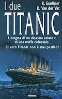 I Due Titanic - L'Enigma di un Disastro Voluto e di una Truffa Colossale. Il Vero Titanic non è Mai Partito!, Gardiner Robin; Van der Vat Dan