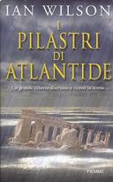 I Pilastri di Atlantide - Un Grande Diluvio Distrusse e Ricreò la Storia, Wilson Ian
