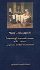 Personaggi Letterari a Tavola e in Cucina - Dal Giovane Werther a Sal Paradiso, Accorsi Maria Grazia