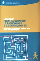 Come Raggiungere la Padronanza e il Controllo di Sé – Conoscere e Dominare Ansie e Fobie della Vita Quotidiana