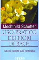 Uso Pratico dei Fiori di Bach - Tutte le Risposte sulla Floriterapia, Scheffer Mechthild