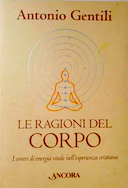 Le Ragioni del Corpo - I Centri di Energia Vitale nell'Esperienza Cristiana, Gentili Antonio