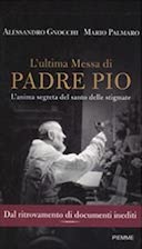 L'ultima Messa di Padre Pio - L'Anima Segreta del Santo delle Stigmate, Gnocchi Alessandro; Palmaro Mario