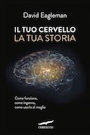 Il Tuo Cervello la Tua Storia – Come Funziona, come Inganna, come Usarlo al Meglio