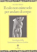 Il Culo non Esiste Solo per Andare di Corpo - Antologia della Letteratura Greca e Latina, Rissa Alvaro