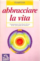 Abbracciare la Vita – Insegnamenti Scelti – L’Insegnamento di un Essere di Luce da un Piano di Coscienza