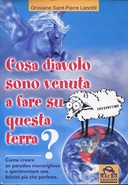 Cosa Diavolo sono Venuta a Fare su Questa Terra? – Come Creare un Paradiso Meraviglioso e Sperimentare una Felicità più che Perfetta