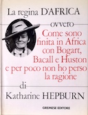 La Regina d’Africa Ovvero come Sono Finita in Africa con Bogart, Bacall e Huston e per Poco non ho Perso la Ragione