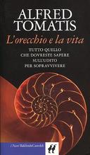 L'Orecchio e la Vita - Tutto Quello che Dovreste Sapere sull'Udito per Sopravvivere, Tomatis Alfred