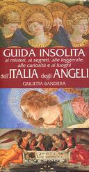 Guida Insolita ai Misteri, ai Segreti, alle Leggende, alle Curiosità e ai Luoghi dell’Italia degli Angeli