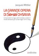 La Grande Opera di Sensei Ohsawa - Comprendere la Logica dell'Invisibile e Vedere il Mondo Attraverso gli «Occhiali Magici» di Yin e Yang, Mittler Jacques